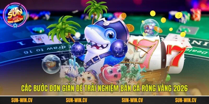 Các bước đơn giản để trải nghiệm bắn cá rồng vàng 2026 Các bước đơn giản để trải nghiệm bắn cá rồng vàng 2026