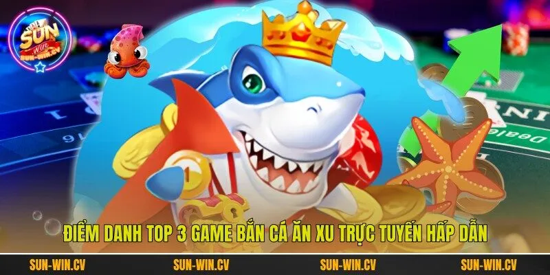 Điểm danh top 3 game bắn cá ăn xu trực tuyến hấp dẫn Điểm danh top 3 game bắn cá ăn xu trực tuyến hấp dẫn