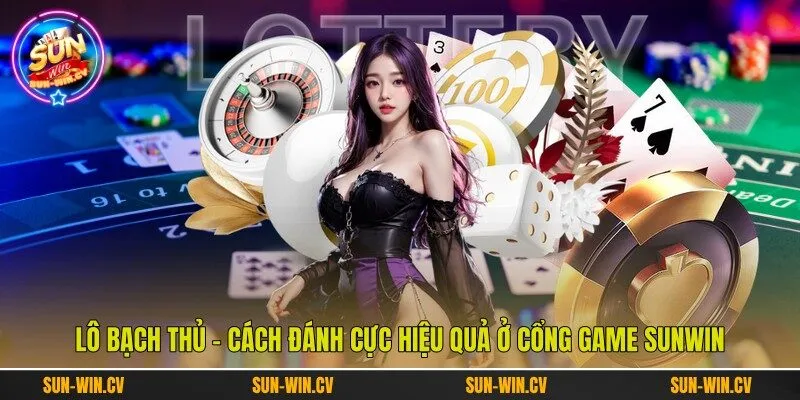 Lô Bạch Thủ - Cách Đánh Cực Hiệu Quả Ở Cổng Game Sunwin