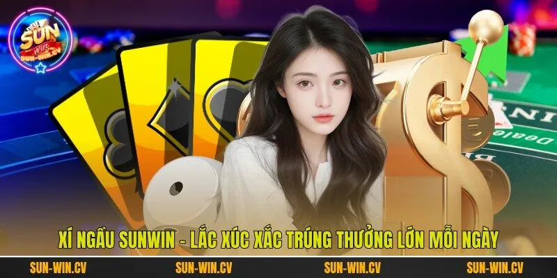 Xí Ngầu Sunwin - Lắc Xúc Xắc Trúng Thưởng Lớn Mỗi Ngày